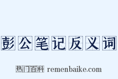 彭公笔记反义词是什么意思的图片